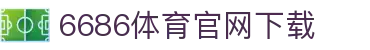 6686体育集团官网下载官方版 - 6686体育平台入口 | 最新版APP下载